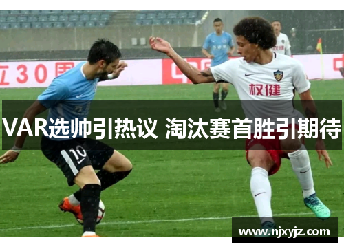 VAR选帅引热议 淘汰赛首胜引期待
